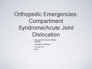Orthopedic Emergencies Compartment SyndromeAcute Joint Dislocation Ahmad Bin