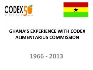 GHANAS EXPERIENCE WITH CODEX ALIMENTARIUS COMMISSION 1966 2013