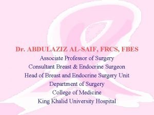 Dr ABDULAZIZ ALSAIF FRCS FBES Associate Professor of