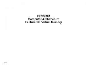 EECS 361 Computer Architecture Lecture 16 Virtual Memory