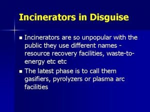 Incinerators in Disguise Incinerators are so unpopular with