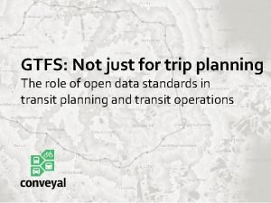 GTFS Not just for trip planning The role
