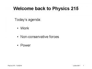 Welcome back to Physics 215 Todays agenda Work