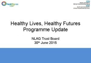 Healthy Lives Healthy Futures Programme Update NLAG Trust