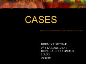 CASES BHUMIKA SUTHAR 3 rd YEAR RESIDENT DEPT