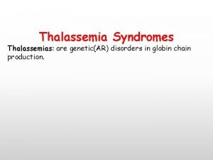 Thalassemia Syndromes Thalassemias are geneticAR disorders in globin