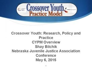 Crossover Youth Research Policy and Practice CYPM Overview