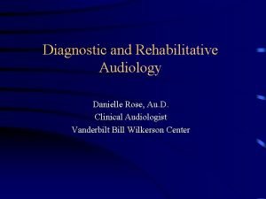 Diagnostic and Rehabilitative Audiology Danielle Rose Au D