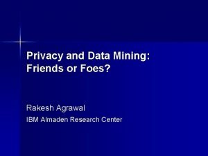 Privacy and Data Mining Friends or Foes Rakesh