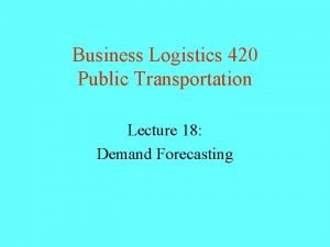 Business Logistics 420 Public Transportation Lecture 18 Demand