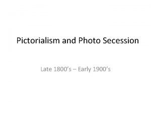 Pictorialism and Photo Secession Late 1800s Early 1900s