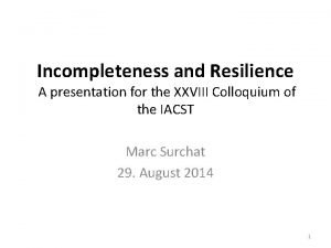 Incompleteness and Resilience A presentation for the XXVIII