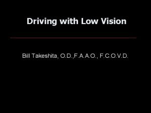 Driving with Low Vision Bill Takeshita O D