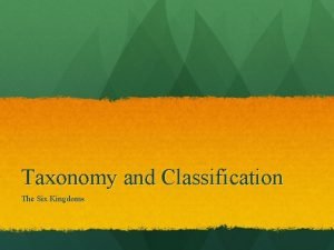 Taxonomy and Classification The Six Kingdoms Archaebacteria Prokaryotic