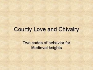 Courtly Love and Chivalry Two codes of behavior