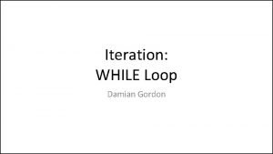 Iteration WHILE Loop Damian Gordon WHILE Loop Consider