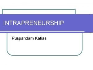 INTRAPRENEURSHIP Puspandam Katias Outline l What intrapreneurship is