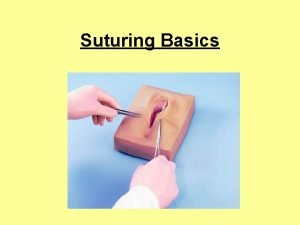 Suturing Basics TOPICS Sutures Knots Wounds classification healing