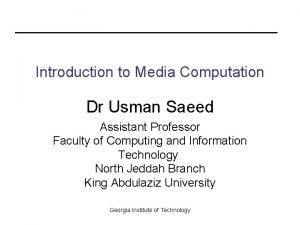 Introduction to Media Computation Dr Usman Saeed Assistant