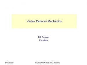 Vertex Detector Mechanics Bill Cooper Fermilab VXD Bill