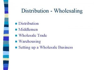 Distribution Wholesaling n n n Distribution Middlemen Wholesale