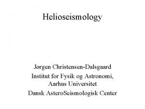 Helioseismology Jrgen ChristensenDalsgaard Institut for Fysik og Astronomi