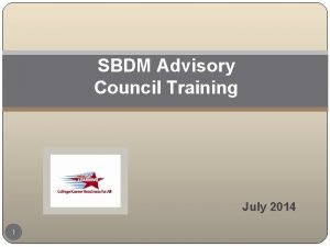 SBDM Advisory Council Training July 2014 1 Agenda