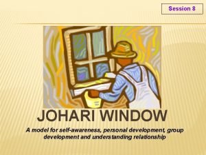 Session 8 JOHARI WINDOW A model for selfawareness