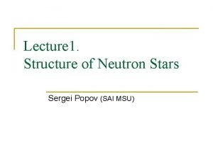 Lecture 1 Structure of Neutron Stars Sergei Popov