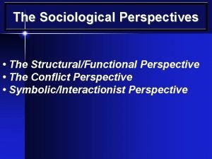 The Sociological Perspectives The StructuralFunctional Perspective The Conflict