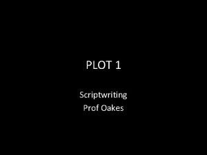 PLOT 1 Scriptwriting Prof Oakes PLOT and PREMISE