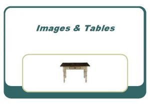 Images Tables Image file formats Three graphic file