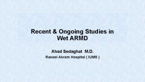 Recent Ongoing Studies in Wet ARMD Ahad Sedaghat