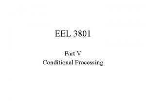 EEL 3801 Part V Conditional Processing Conditional Processing