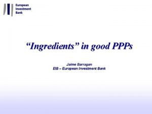 Ingredients in good PPPs Jaime Barragan EIB European