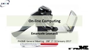 Online Computing Emanuele Leonardi PADME General Meeting LNF
