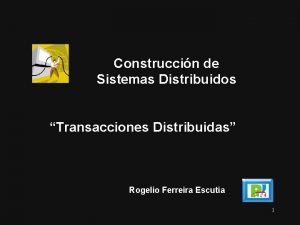 Construccin de Sistemas Distribuidos Transacciones Distribuidas Rogelio Ferreira