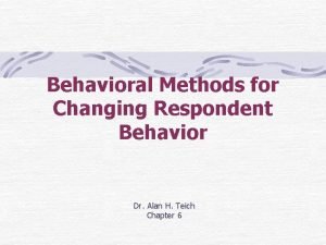 Behavioral Methods for Changing Respondent Behavior Dr Alan