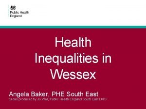 Health Inequalities in Wessex Angela Baker PHE South
