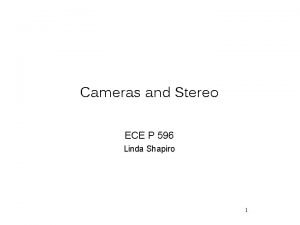 Cameras and Stereo ECE P 596 Linda Shapiro