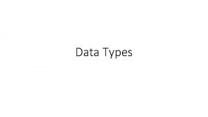 Data Types Data Types Every program must deal