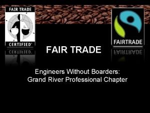 FAIR TRADE Engineers Without Boarders Grand River Professional