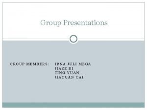 Group Presentations GROUP MEMBERS IRNA JULI MEGA JIAZE