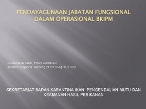 PENDAYAGUNAAN JABATAN FUNGSIONAL DALAM OPERASIONAL BKIPM Disampaikan dalam