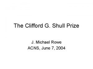 The Clifford G Shull Prize J Michael Rowe