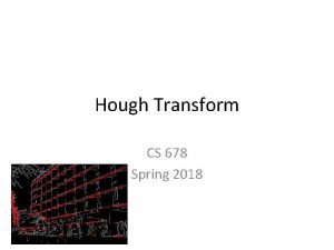 Hough Transform CS 678 Spring 2018 Outline Hough