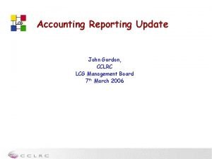 LCG Accounting Reporting Update John Gordon CCLRC LCG