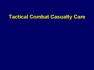 Tactical Combat Casualty Care Introduction Soldiers continue to
