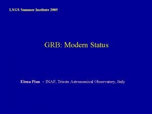 LNGS Summer Institute 2005 GRB Modern Status Elena