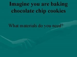 Imagine you are baking chocolate chip cookies What